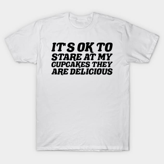 Its Ok To Stare At My Cupcakes They Are Delicious T-Shirt by positivedesigners